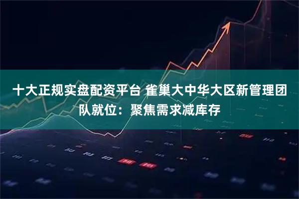 十大正规实盘配资平台 雀巢大中华大区新管理团队就位：聚焦需求减库存